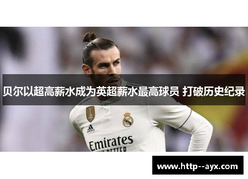 贝尔以超高薪水成为英超薪水最高球员 打破历史纪录