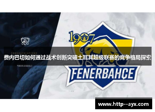 费内巴切如何通过战术创新突破土耳其超级联赛的竞争格局探索