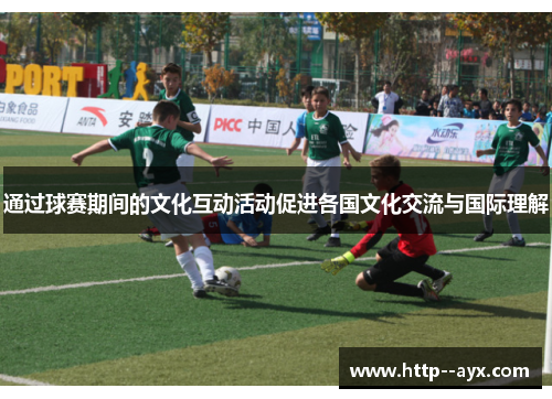 通过球赛期间的文化互动活动促进各国文化交流与国际理解 通过球赛期间的文化互动活动促进各国文化交流与国际理解