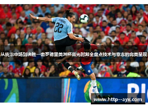从统治中场到决胜一击罗德里美洲杯高光时刻全盘点技术与意志的完美呈现