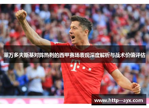 莱万多夫斯基对阵热刺的西甲赛场表现深度解析与战术价值评估