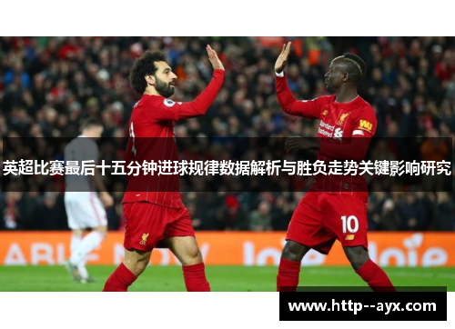 英超比赛最后十五分钟进球规律数据解析与胜负走势关键影响研究