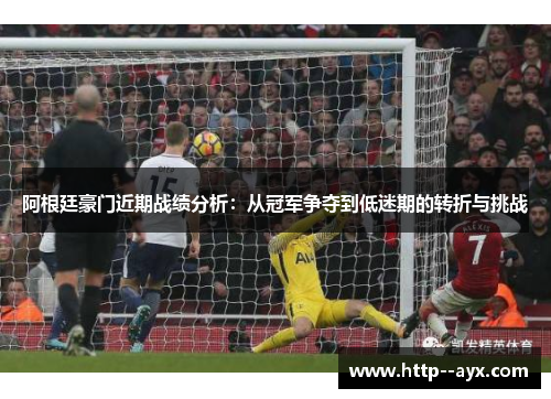 阿根廷豪门近期战绩分析：从冠军争夺到低迷期的转折与挑战
