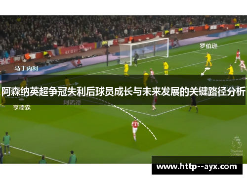 阿森纳英超争冠失利后球员成长与未来发展的关键路径分析