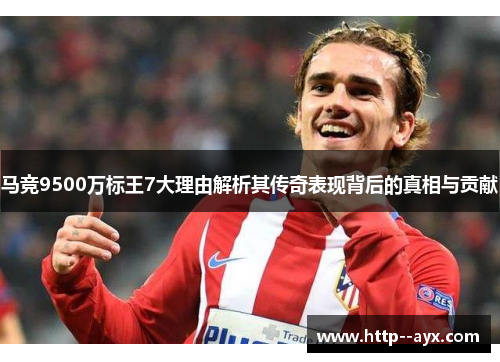 马竞9500万标王7大理由解析其传奇表现背后的真相与贡献