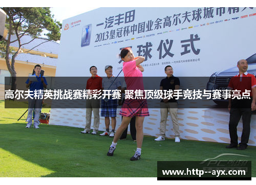 高尔夫精英挑战赛精彩开赛 聚焦顶级球手竞技与赛事亮点 高尔夫精英挑战赛精彩开赛 聚焦顶级球手竞技与赛事亮点