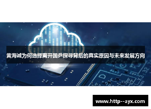 黄海诚为何选择离开国乒探寻背后的真实原因与未来发展方向 黄海诚为何选择离开国乒探寻背后的真实原因与未来发展方向