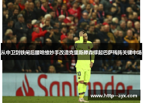 从中卫到铁闸后腰哈维妙手改造克里斯滕森撑起巴萨残阵关键中场