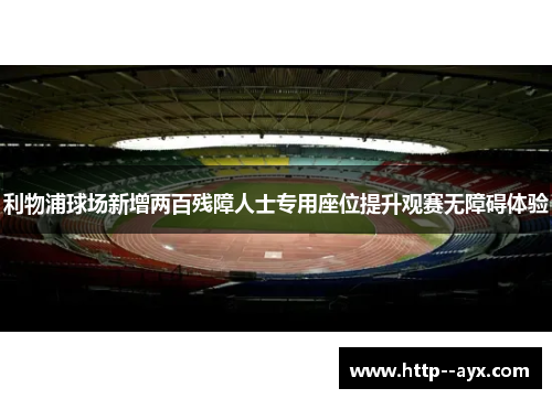 利物浦球场新增两百残障人士专用座位提升观赛无障碍体验 利物浦球场新增两百残障人士专用座位提升观赛无障碍体验