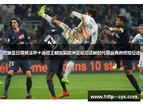 巴黎圣日耳曼法甲十连冠王朝加冕欧洲足坛见证新时代霸业再启辉煌征途 巴黎圣日耳曼法甲十连冠王朝加冕欧洲足坛见证新时代霸业再启辉煌征途