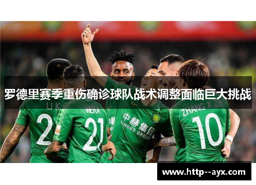 罗德里赛季重伤确诊球队战术调整面临巨大挑战