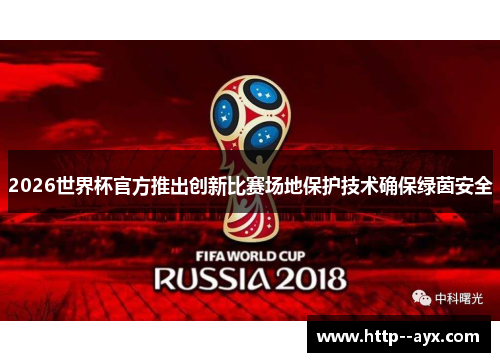 2026世界杯官方推出创新比赛场地保护技术确保绿茵安全