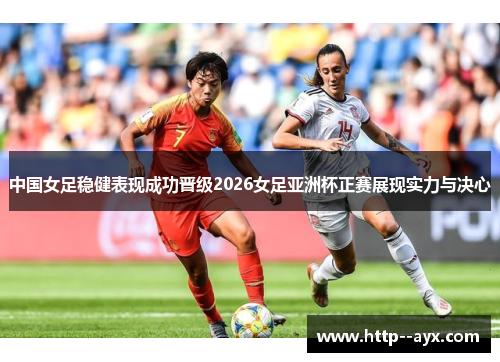 中国女足稳健表现成功晋级2026女足亚洲杯正赛展现实力与决心 中国女足稳健表现成功晋级2026女足亚洲杯正赛展现实力与决心