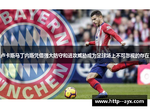 卢卡斯马丁内斯凭借强大防守和进攻威胁成为足球场上不可忽视的存在 卢卡斯马丁内斯凭借强大防守和进攻威胁成为足球场上不可忽视的存在