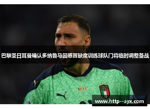巴黎圣日耳曼确认多纳鲁马因感冒缺席训练球队门将临时调整备战