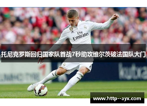 托尼克罗斯回归国家队首战7秒助攻维尔茨破法国队大门
