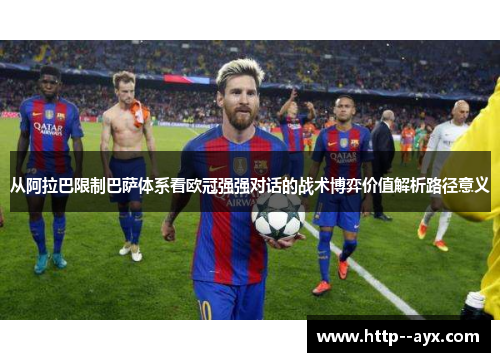 从阿拉巴限制巴萨体系看欧冠强强对话的战术博弈价值解析路径意义