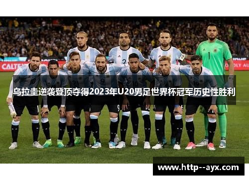 乌拉圭逆袭登顶夺得2023年U20男足世界杯冠军历史性胜利 乌拉圭逆袭登顶夺得2023年U20男足世界杯冠军历史性胜利