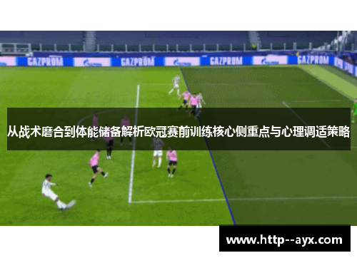 从战术磨合到体能储备解析欧冠赛前训练核心侧重点与心理调适策略