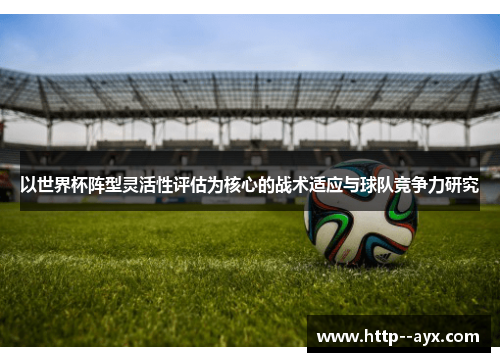 以世界杯阵型灵活性评估为核心的战术适应与球队竞争力研究