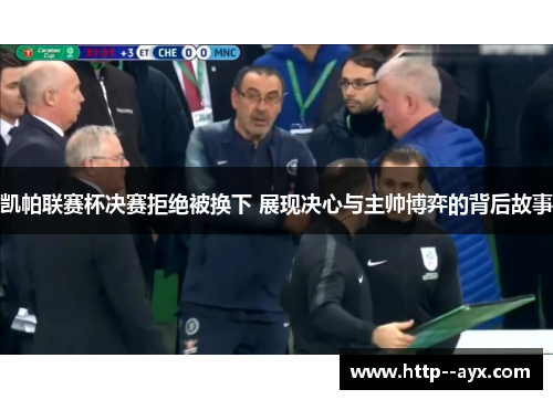凯帕联赛杯决赛拒绝被换下 展现决心与主帅博弈的背后故事 凯帕联赛杯决赛拒绝被换下 展现决心与主帅博弈的背后故事