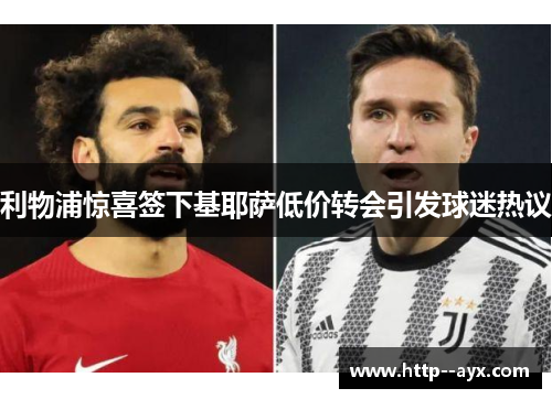 利物浦惊喜签下基耶萨低价转会引发球迷热议