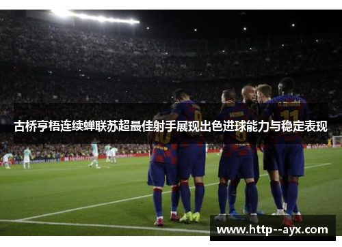 古桥亨梧连续蝉联苏超最佳射手展现出色进球能力与稳定表现