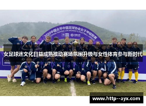 女足球迷文化日益成熟推动赛场氛围升级与女性体育参与新时代 女足球迷文化日益成熟推动赛场氛围升级与女性体育参与新时代