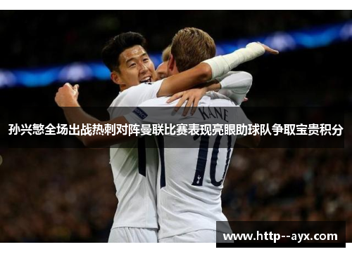 孙兴慜全场出战热刺对阵曼联比赛表现亮眼助球队争取宝贵积分