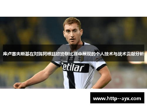 库卢塞夫斯基在对阵阿根廷欧协联比赛中展现的个人技术与战术贡献分析