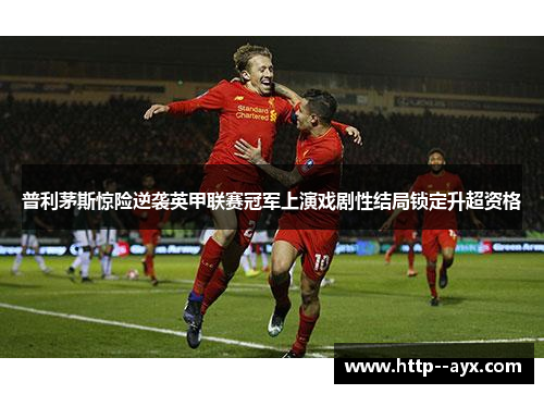 普利茅斯惊险逆袭英甲联赛冠军上演戏剧性结局锁定升超资格 普利茅斯惊险逆袭英甲联赛冠军上演戏剧性结局锁定升超资格