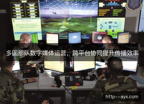 多国部队数字媒体运营，跨平台协同提升传播效率
